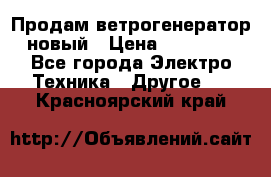 Продам ветрогенератор новый › Цена ­ 25 000 - Все города Электро-Техника » Другое   . Красноярский край